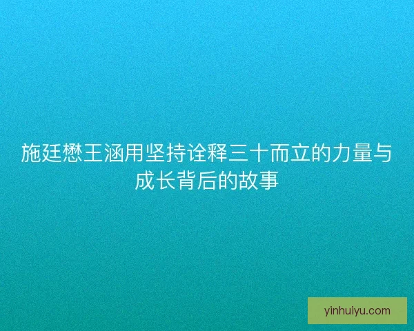 施廷懋王涵用坚持诠释三十而立的力量与成长背后的故事