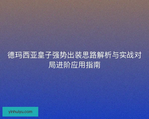 德玛西亚皇子强势出装思路解析与实战对局进阶应用指南